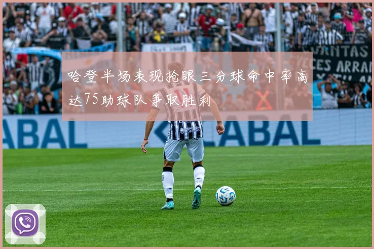 哈登半场表现抢眼三分球命中率高达75助球队争取胜利