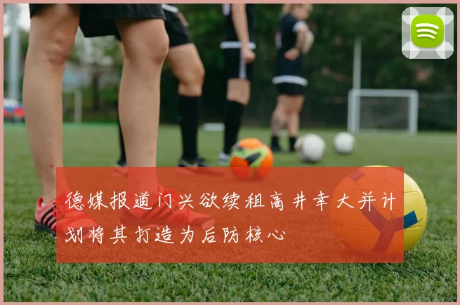 德媒报道门兴欲续租高井幸大并计划将其打造为后防核心