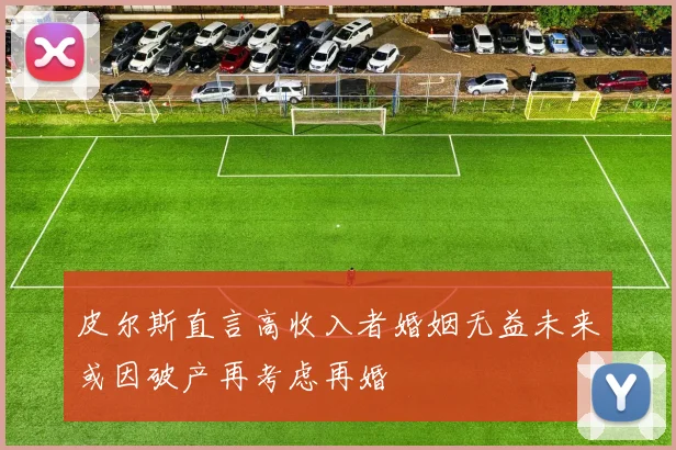 皮尔斯直言高收入者婚姻无益未来或因破产再考虑再婚