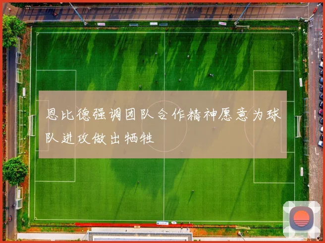 恩比德强调团队合作精神愿意为球队进攻做出牺牲