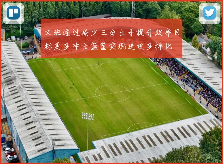 文班通过减少三分出手提升效率目标更多冲击篮筐实现进攻多样化