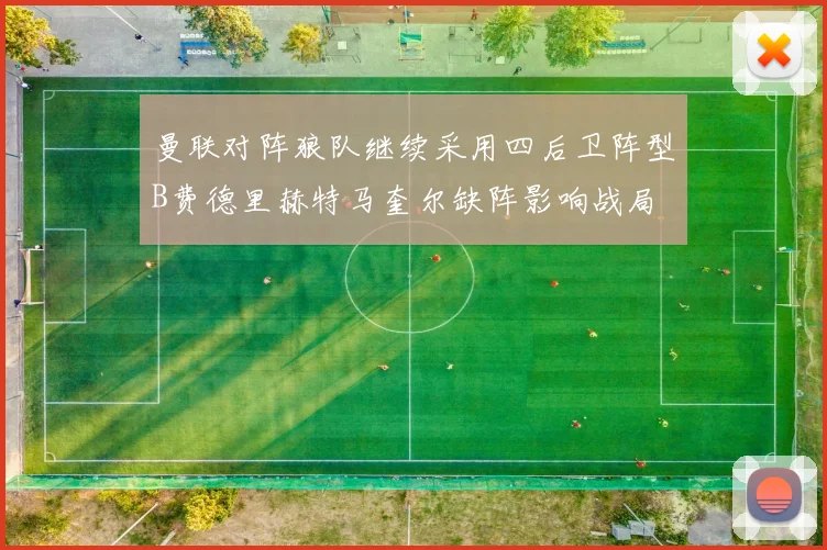 曼联对阵狼队继续采用四后卫阵型B费德里赫特马奎尔缺阵影响战局