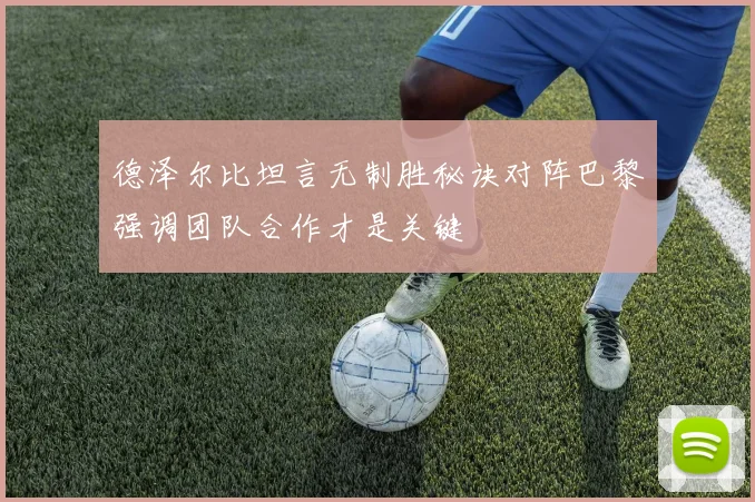 德泽尔比坦言无制胜秘诀对阵巴黎强调团队合作才是关键