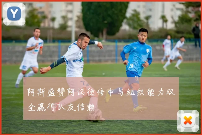 阿斯盛赞阿诺德传中与组织能力双全赢得队友信赖