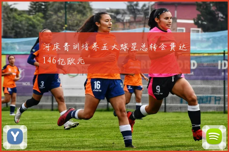 河床青训培养五大球星总转会费达146亿欧元