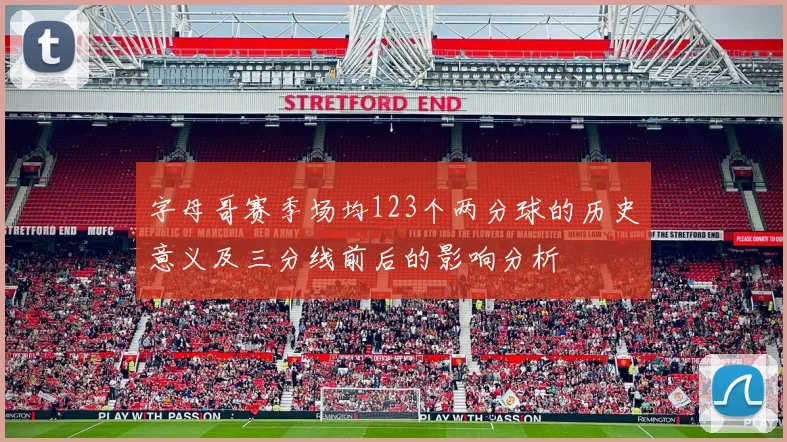字母哥赛季场均123个两分球的历史意义及三分线前后的影响分析