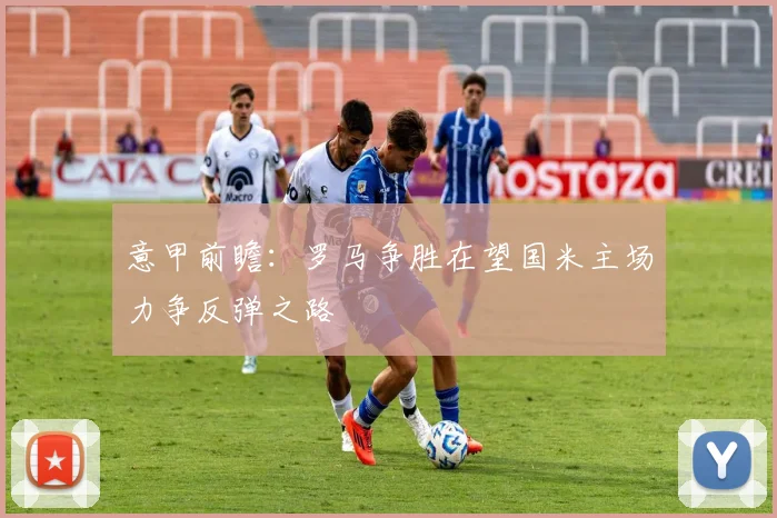 意甲前瞻:罗马争胜在望国米主场力争反弹之路