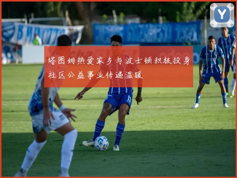 塔图姆热爱家乡与波士顿积极投身社区公益事业传递温暖